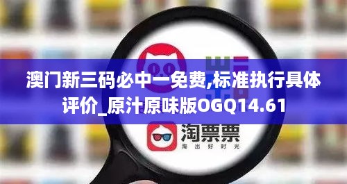 澳门新三码必中一免费,标准执行具体评价_原汁原味版OGQ14.61