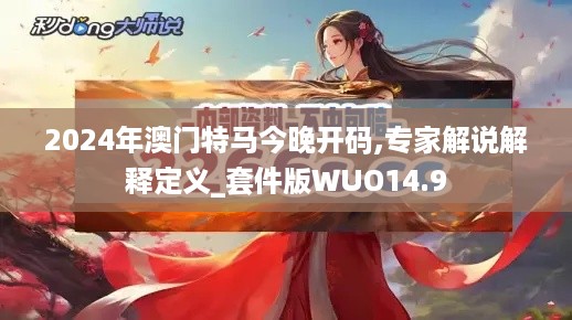 2024年澳门特马今晚开码,专家解说解释定义_套件版WUO14.9