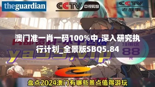 澳门准一肖一码100%中,深入研究执行计划_全景版SBQ5.84