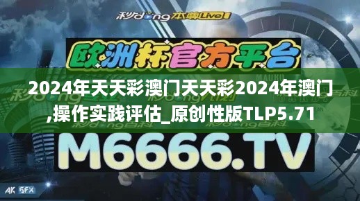 2024年天天彩澳门天天彩2024年澳门,操作实践评估_原创性版TLP5.71