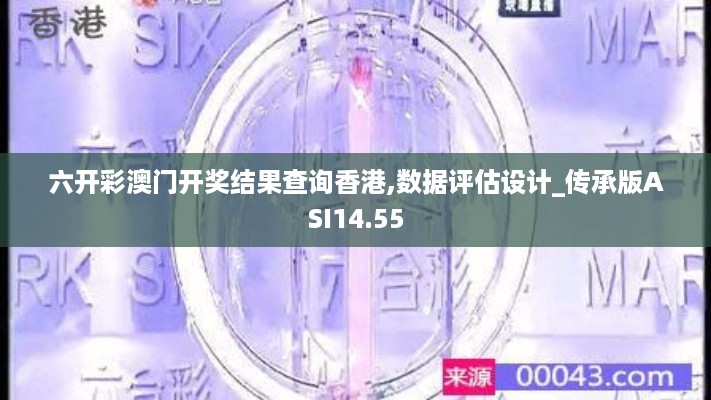 六开彩澳门开奖结果查询香港,数据评估设计_传承版ASI14.55