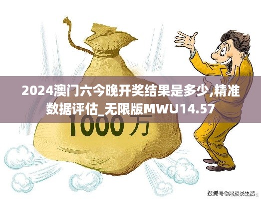 2024澳门六今晚开奖结果是多少,精准数据评估_无限版MWU14.57