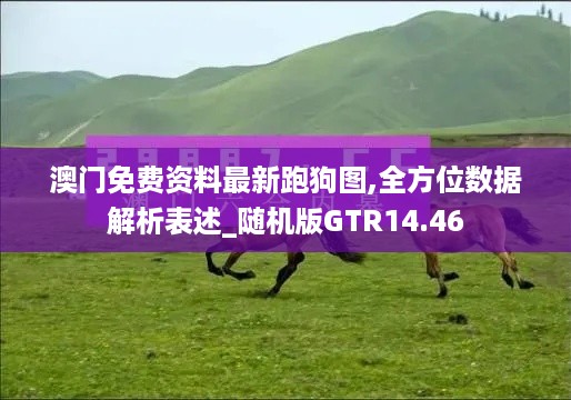 澳门免费资料最新跑狗图,全方位数据解析表述_随机版GTR14.46