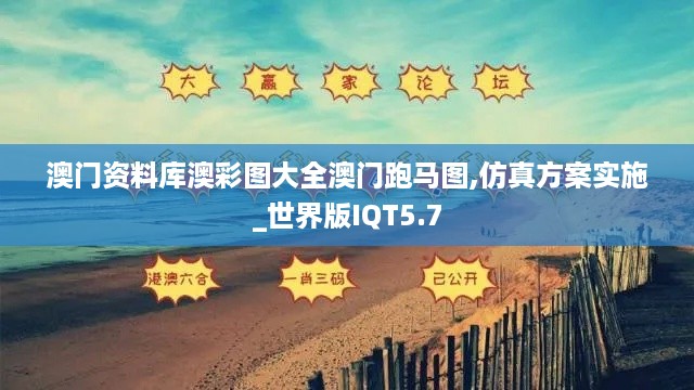 澳门资料库澳彩图大全澳门跑马图,仿真方案实施_世界版IQT5.7