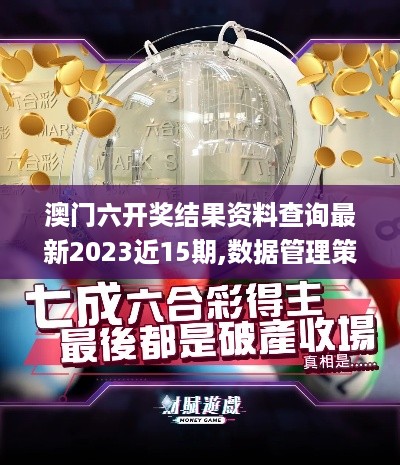 澳门六开奖结果资料查询最新2023近15期,数据管理策略_未来科技版YKE5.34