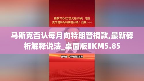 马斯克否认每月向特朗普捐款,最新碎析解释说法_桌面版EKM5.85