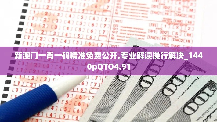 新澳门一肖一码精准免费公开,专业解读操行解决_1440pQTO4.91