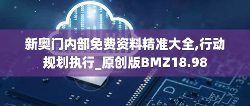 新奥门内部免费资料精准大全,行动规划执行_原创版BMZ18.98