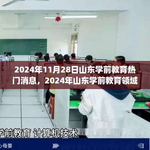 2024年山东学前教育热门消息全解析，瞩目瞬间一网打尽