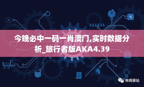 今晚必中一码一肖澳门,实时数据分析_旅行者版AKA4.39