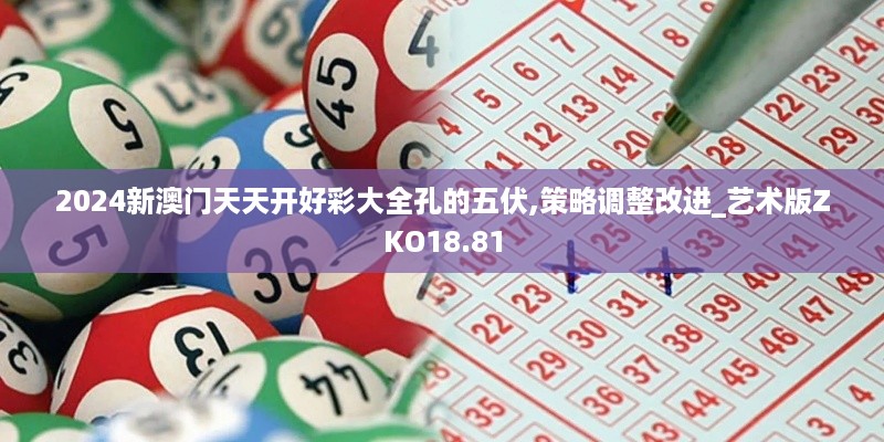 2024新澳门天天开好彩大全孔的五伏,策略调整改进_艺术版ZKO18.81