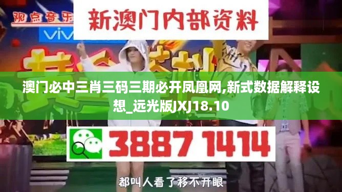 澳门必中三肖三码三期必开凤凰网,新式数据解释设想_远光版JXJ18.10