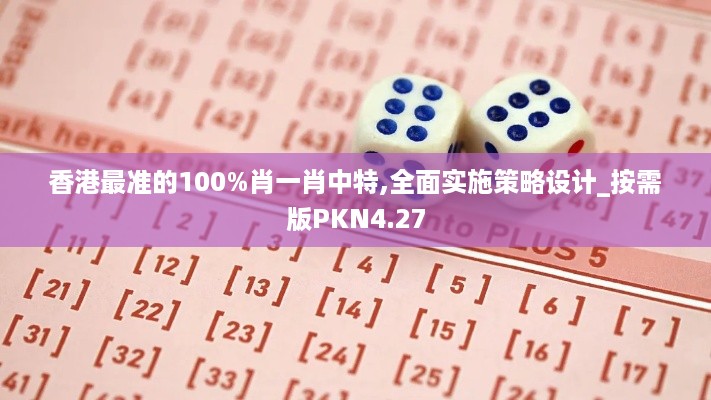 香港最准的100%肖一肖中特,全面实施策略设计_按需版PKN4.27