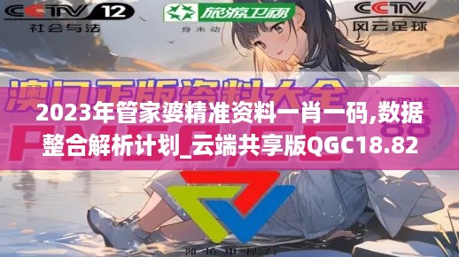 2023年管家婆精准资料一肖一码,数据整合解析计划_云端共享版QGC18.82