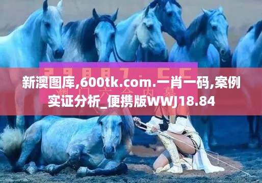 新澳图库,600tk.com.一肖一码,案例实证分析_便携版WWJ18.84