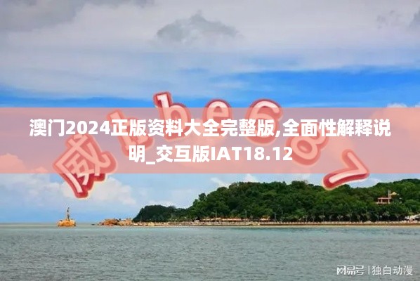 澳门2024正版资料大全完整版,全面性解释说明_交互版IAT18.12