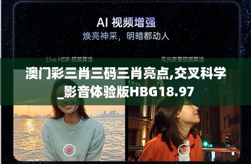 澳门彩三肖三码三肖亮点,交叉科学_影音体验版HBG18.97