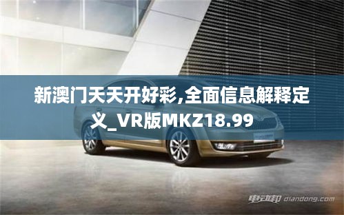 新澳门天天开好彩,全面信息解释定义_VR版MKZ18.99