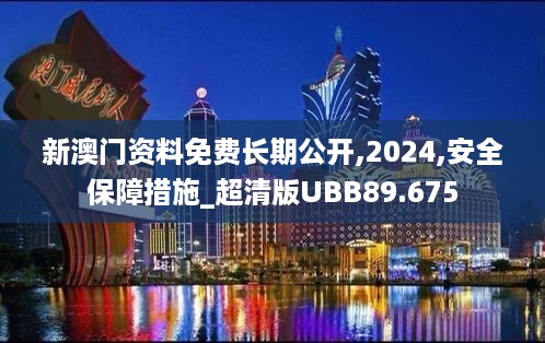 新澳门资料免费长期公开,2024,安全保障措施_超清版UBB89.675