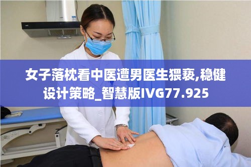 女子落枕看中医遭男医生猥亵,稳健设计策略_智慧版IVG77.925