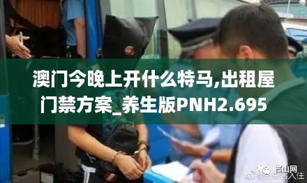 澳门今晚上开什么特马,出租屋门禁方案_养生版PNH2.695