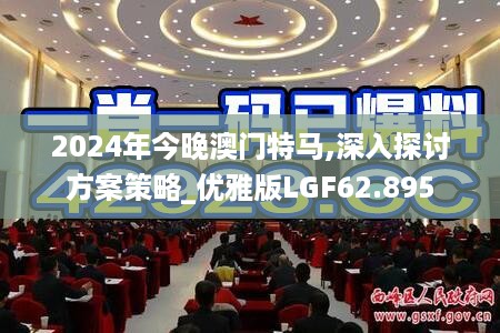 2024年今晚澳门特马,深入探讨方案策略_优雅版LGF62.895