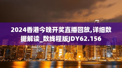 2024香港今晚开奖直播回放,详细数据解读_数线程版JDY62.156