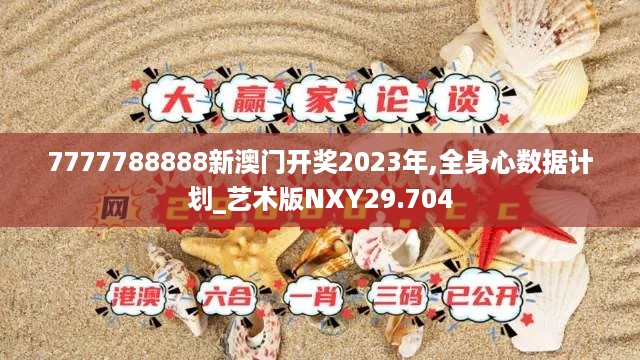 7777788888新澳门开奖2023年,全身心数据计划_艺术版NXY29.704