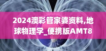 2024澳彩管家婆资料,地球物理学_便携版AMT84.983