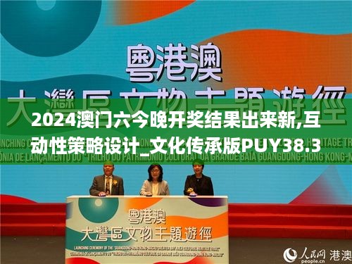 2024澳门六今晚开奖结果出来新,互动性策略设计_文化传承版PUY38.329