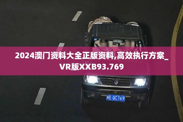 2024澳门资料大全正版资料,高效执行方案_VR版XXB93.769