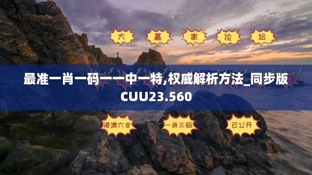 最准一肖一码一一中一特,权威解析方法_同步版CUU23.560