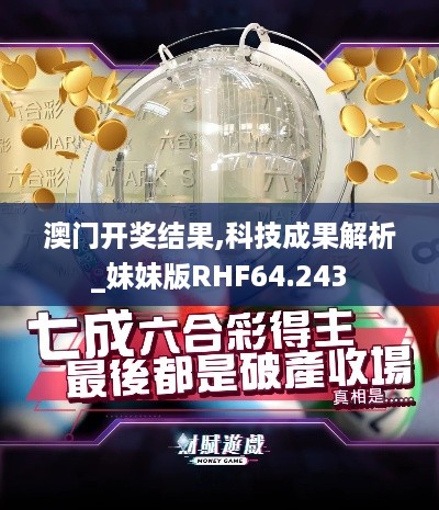 澳门开奖结果,科技成果解析_妹妹版RHF64.243