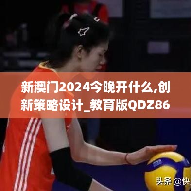 新澳门2024今晚开什么,创新策略设计_教育版QDZ86.992