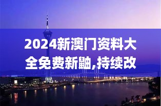 2024新澳门资料大全免费新鼬,持续改进策略_百搭版VZW31.675