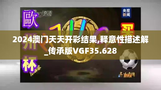 2024澳门天天开彩结果,释意性描述解_传承版VGF35.628