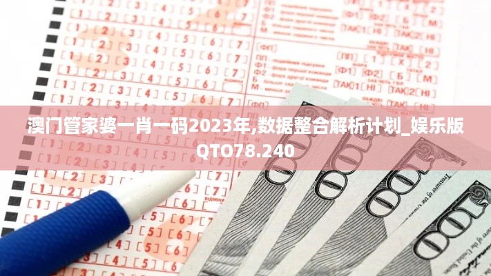 澳门管家婆一肖一码2023年,数据整合解析计划_娱乐版QTO78.240