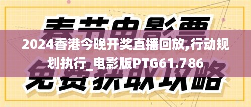 2024香港今晚开奖直播回放,行动规划执行_电影版PTG61.786