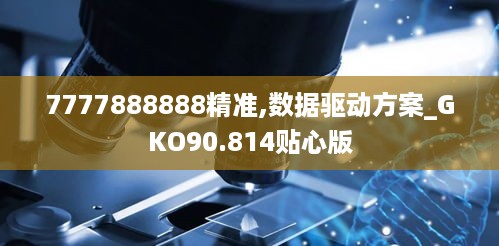 7777888888精准,数据驱动方案_GKO90.814贴心版