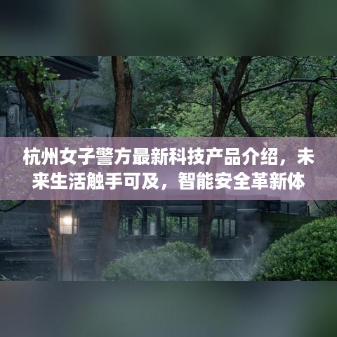 杭州女子警方智能安全革新体验，未来科技产品引领智能生活新篇章