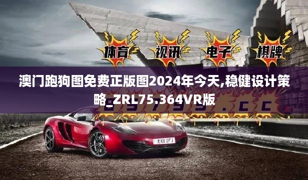 澳门跑狗图免费正版图2024年今天,稳健设计策略_ZRL75.364VR版