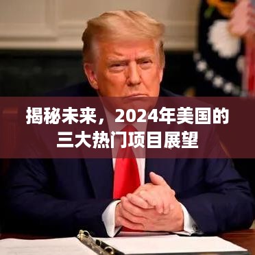 揭秘未来，2024年美国三大热门项目展望与趋势分析