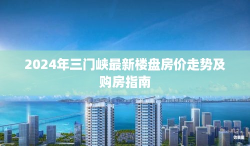 2024年三门峡最新楼盘房价趋势与购房指南