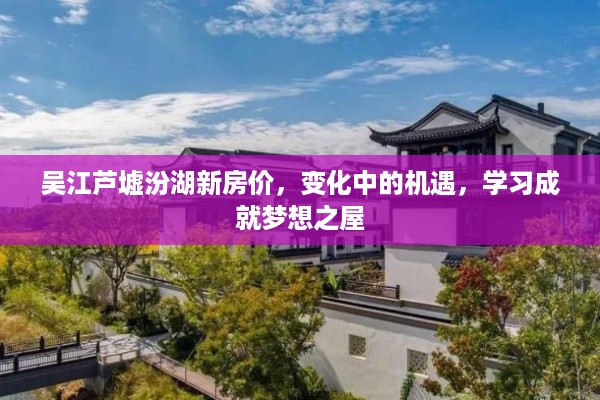 吴江芦墟汾湖新房价动态，变化中的机遇与梦想之屋的学习之旅