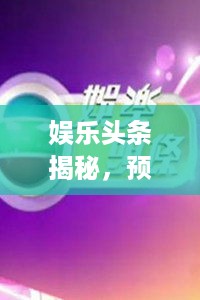 娱乐圈揭秘，预测2024年星光璀璨盛典，巨星闪耀之夜