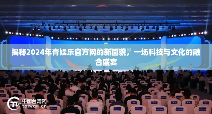 揭秘科技与文化的融合盛宴，青娱乐官方网新面貌展望2024年。