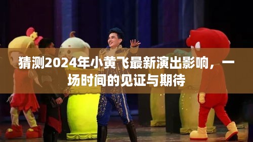 时间的见证与期待，预测小黄飞2024最新演出影响力