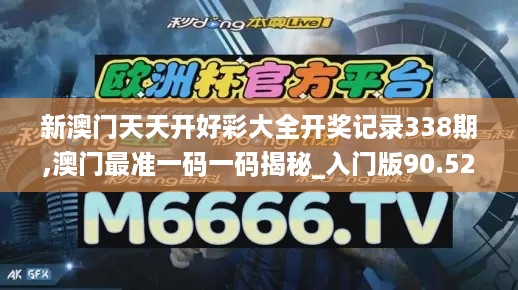 新澳门天天开好彩大全开奖记录338期,澳门最准一码一码揭秘_入门版90.527-7