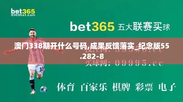 澳门338期开什么号码,成果反馈落实_纪念版55.282-8