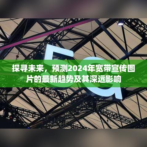 探寻未来，2024年宽带宣传图片趋势及其深远影响解析